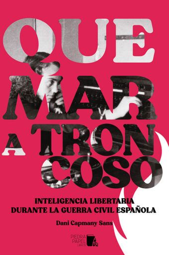 Quemar a Troncoso. Inteligencia libertaria en la Guerra Civil española