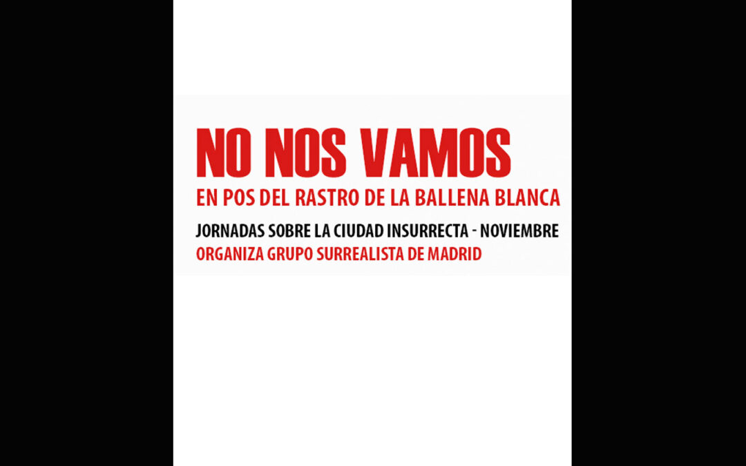 El Grupo Surrealista de Madrid organiza: ‘No nos vamos. En pos del rastro de la ballena blanca. Jornadas sobre la ciudad insurrecta’ (28 de noviembre en la FAL)